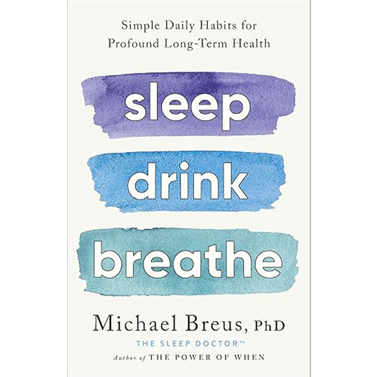 Sleep Drink Breathe: Simple Daily Habits for Profound Long-Term Health